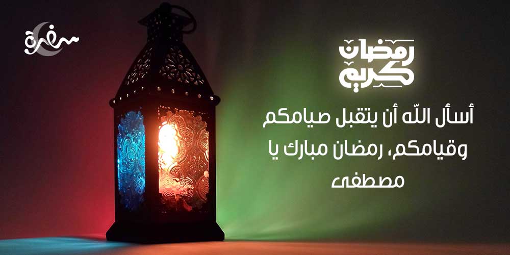 أسأل الله أن يتقبل صيامكم وقيامكم، رمضان مبارك يا مصطفى